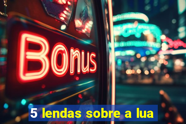 5 lendas sobre a lua